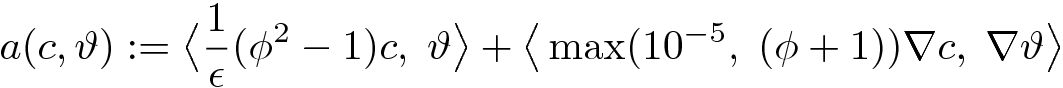 a(c,\vartheta) := \big\langle\frac{1}{\epsilon}(\phi^2 - 1) c,\; \vartheta\big\rangle + \big\langle\max(10^{-5},\;(\phi+1))\nabla c,\; \nabla\vartheta\big\rangle